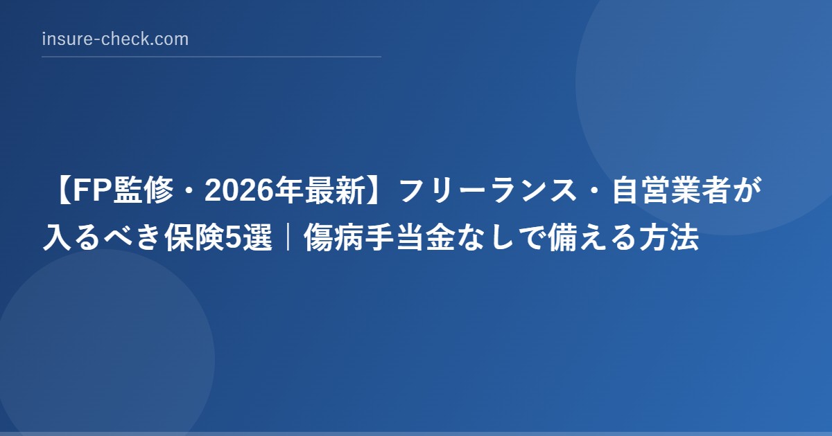 【2026年最新】フリーランス・自営業者が入るべき保険5選｜傷病手当金なしで備える方法