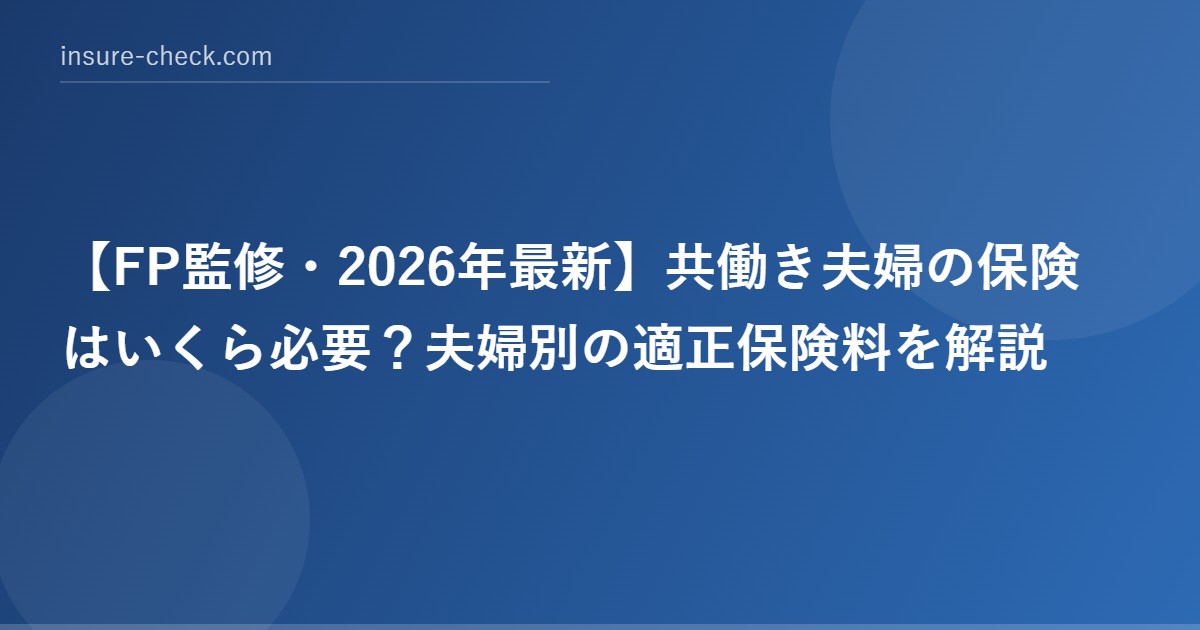 【2026年最新】共働き夫婦の保険はいくら必要？夫婦別の適正保険料を解説