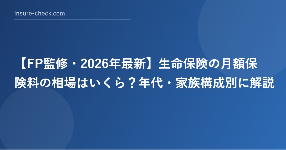 【2026年最新】生命保険の月額保険料の相場はいくら？年代・家族構成別に解説