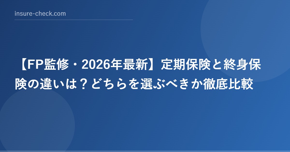 【2026年最新】定期保険と終身保険の違いは？どちらを選ぶべきか徹底比較
