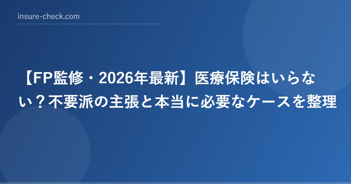 【2026年最新】医療保険はいらない？不要派の主張と本当に必要なケースを整理