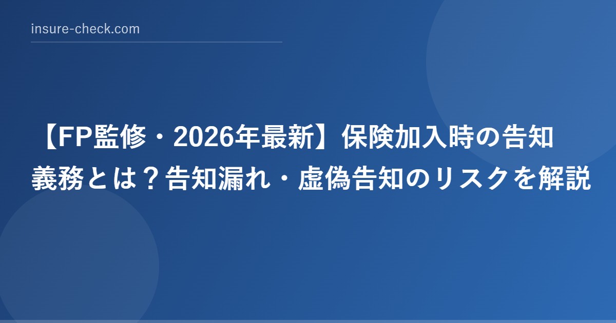 【2026年最新】保険加入時の告知義務とは？告知漏れ・虚偽告知のリスクを解説
