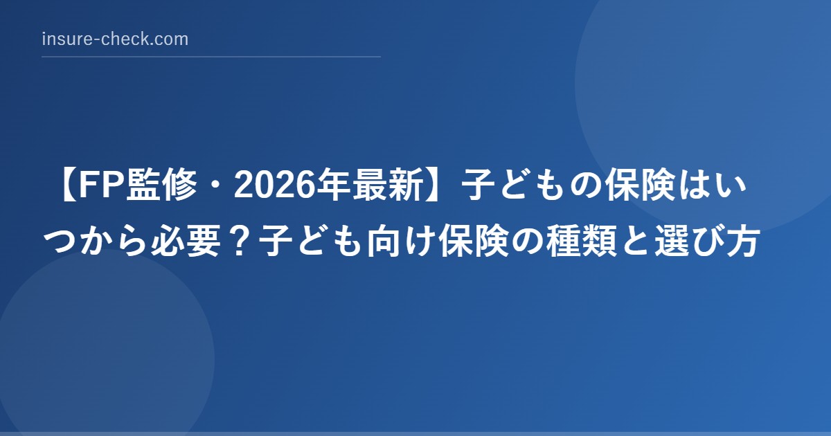 【2026年最新】子どもの保険はいつから必要？子ども向け保険の種類と選び方