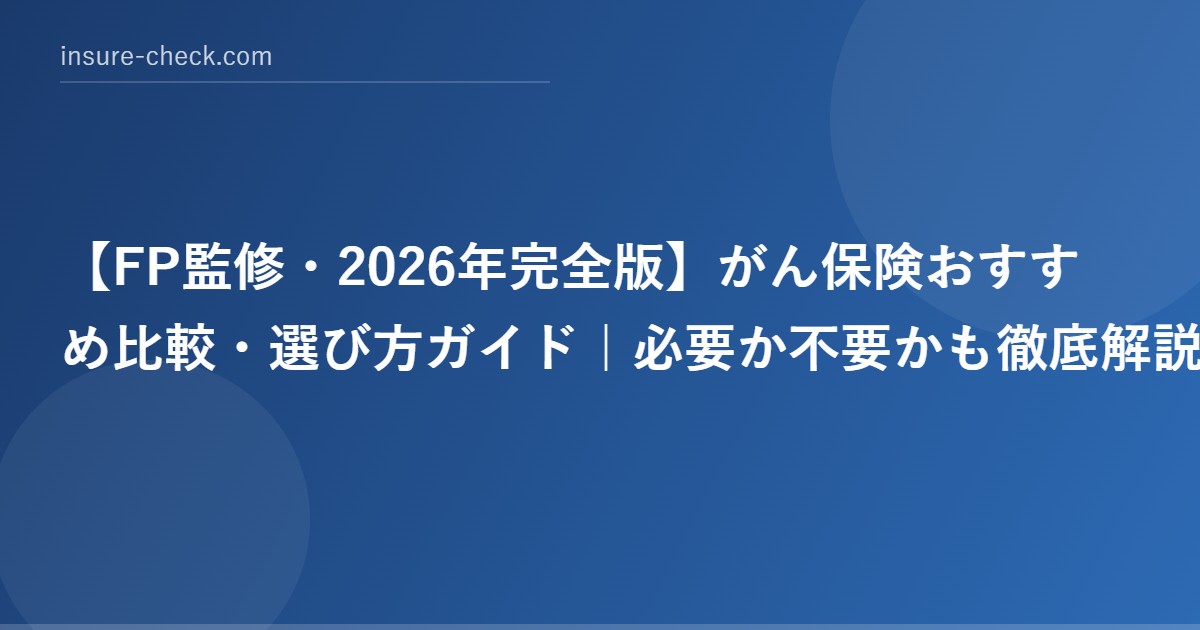 【2026年完全版】がん保険おすすめ比較・選び方ガイド｜必要か不要かも徹底解説