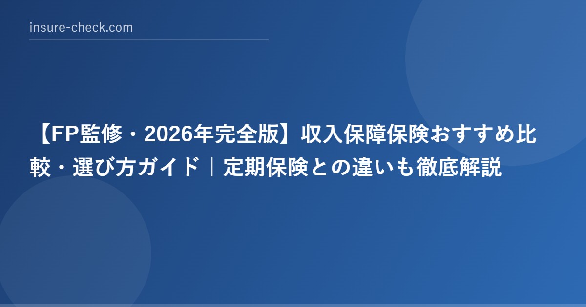 【2026年完全版】収入保障保険おすすめ比較・選び方ガイド｜定期保険との違いも徹底解説